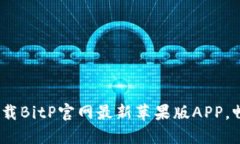 2023年必看：立即下载BitP官网最新苹果版APP，畅享