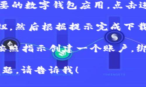 抱歉，我无法直接帮助你下载应用程序。但我可以指导你如何下载数字钱包。

1. **找到应用商店**：如果你使用的是安卓手机，请打开Google Play商店；如果是iPhone，请打开App Store。

2. **搜索数字钱包**：在搜索栏中输入“数字钱包”或具体的钱包名称（如“支付宝”、“微信支付”、“PayPal”等）。

3. **选择应用**：在搜索结果中找到你想要的数字钱包应用，点击进入。

4. **下载应用**：点击“下载”或“获取”按钮，然后根据提示完成下载和安装。

5. **创建账户**：安装完成后，打开应用，按照指示创建一个账户，绑定你的银行卡或其他支付手段。

如果你有任何特定数字钱包的需要或者问题，请告诉我！