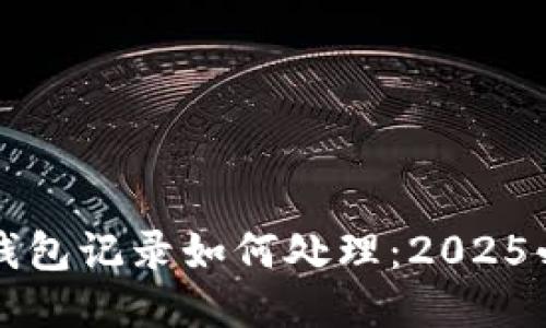比特派钱包记录如何处理：2025必看指南