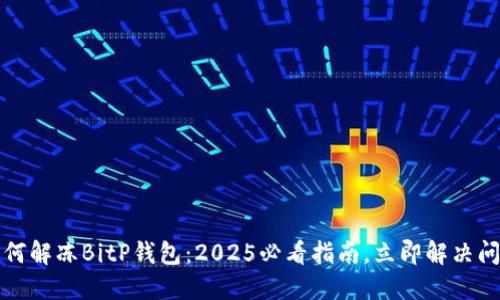 如何解冻BitP钱包：2025必看指南，立即解决问题