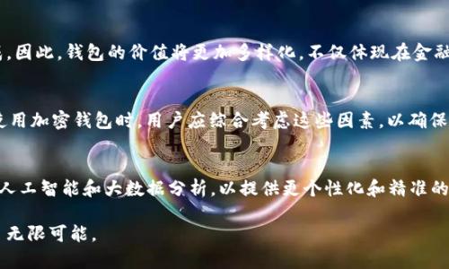 加密钱包的价值是一个多维度的概念，涵盖了安全性、用户体验、功能性以及对用户和市场的影响。以下是对加密钱包价值的详细分析。

1. 安全性：保护资产的第一道防线
加密钱包的首要价值在于安全性。许多用户将其作为保护加密资产的第一道防线。安全性不仅仅是指钱包本身的加密技术，还包括用户的使用习惯，例如是否选择强密码、是否启用双因素认证等。因此，选择一个安全性高的加密钱包是投资者和用户的首要考虑因素。

2. 用户体验：易用性与功能的平衡
一个加密钱包的价值还体现在其用户体验上。用户界面友好的钱包能够提升用户粘性，使得用户更愿意使用。尤其是对于新手用户，复杂的操作流程可能会让他们望而却步。因此，那些在用户体验上下足功夫的钱包更容易获得市场认可。

3. 功能性：多样化的服务满足不同需求
加密钱包的功能性也是其价值的重要组成部分。许多现代钱包不仅支持比特币，还支持数百种其他加密货币，甚至还提供去中心化金融（DeFi）的功能，例如质押和借贷服务。此外，某些钱包还集成了交易所功能，允许用户在钱包内直接交易，这样的多样化功能大大提升了用户的便利性和选择权。

4. 文化价值与社区支持
加密钱包往往是某种文化和社区的象征。例如，比特币钱包常常被视为数字货币革新的先锋，而以太坊钱包则与去中心化应用（DApps）的发展息息相关。因此，钱包的价值也与其所代表的技术和文化密切相关，影响了它在用户心中的地位和认同感。

5. 市场影响与价格波动
随着加密市场的波动，钱包的受欢迎程度和市场需求也会随之变化。市场上的新闻、事件和政策变化都可能直接影响用户对某款钱包的信心和认同。因此，钱包的价值也可以说与其所在市场的整体状况息息相关。

6. 透明度与开源性
许多用户在选择加密钱包时，特别关注钱包的透明度和开源性。开源钱包的代码可以被社区审查，这为用户提供了额外的信任保障。透明度高的钱包往往能获得更高的用户信任，从而在市场中取得更好的表现。

7. 未来的趋势：数字身份与钱包的结合
未来，加密钱包可能不仅仅是单纯存储加密货币的工具，甚至可以演变为一个数字身份系统。这意味着用户的身份验证、资产管理、甚至社交互动都可能通过钱包来完成。因此，钱包的价值将更加多样化，不仅体现在金融层面，更包括身份和社交层面的功能。

8. 结论：加密钱包的综合价值
总的来说，加密钱包的价值是多层次和综合性的。安全性、用户体验、功能性、文化价值、市场影响以及未来趋势等因素共同塑造了一个钱包的整体价值。因此，在选择和使用加密钱包时，用户应综合考虑这些因素，以确保他们的资产安全，提升使用体验。

9. 未来展望：加密钱包的发展方向
随着区块链技术和加密货币市场的不断发展，加密钱包将会面临更多的挑战与机遇。未来的加密钱包不仅会继续提升安全性和用户体验，还将进一步融入新技术，例如人工智能和大数据分析，以提供更个性化和精准的服务。此外，随着全球数字化转型的加速，加密钱包的应用场景将更加广泛，包括日常支付、跨境交易乃至政府数字货币的应用，都将为加密钱包带来新的价值增值空间。

因此，加密钱包不仅仅是一个存储工具，它的价值在于为用户提供一个安全、便利且多功能的数字资产管理平台。随着技术的进步和市场的成熟，加密钱包的未来充满了无限可能。