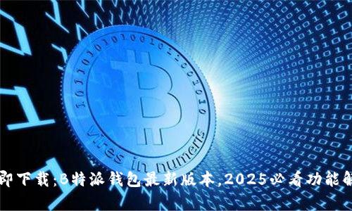 立即下载：B特派钱包最新版本，2025必看功能解析