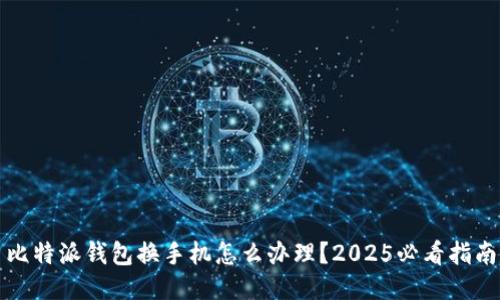 比特派钱包换手机怎么办理？2025必看指南