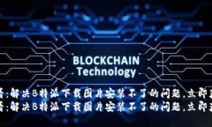 在2025年必看：解决B特派下载图片安装不了的问题