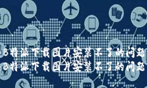 在2025年必看：解决B特派下载图片安装不了的问题，立即获取解决方案！
在2025年必看：解决B特派下载图片安装不了的问题，立即获取解决方案！