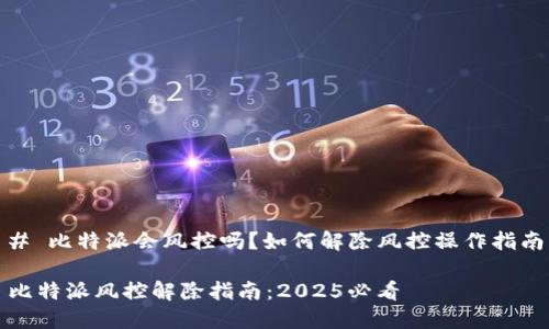 # 比特派会风控吗？如何解除风控操作指南

比特派风控解除指南：2025必看