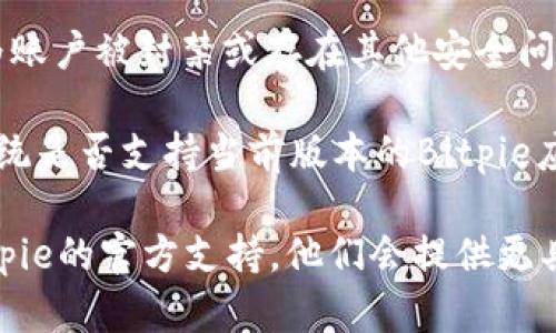 如果您无法进入Bitpie，可能有以下几种原因：

1. **网络问题**：检查您的网络连接是否正常，尝试重启路由器或切换到其他网络。如果使用VPN，尝试断开VPN后重新访问。

2. **服务器维护**：Bitpie可能正在进行服务器维护或升级。可以查看官方社交媒体或网站公告，了解是否有相关消息。

3. **应用版本问题**：确保您使用的是最新版本的Bitpie。如果不是，建议更新应用到最新版本，旧版本可能存在兼容性问题。

4. **账户问题**：如果您无法登录，可能是因为账户被封禁或存在其他安全问题。建议联系Bitpie客服了解详情。

5. **操作系统兼容性**：确认您的设备操作系统是否支持当前版本的Bitpie应用。

如果以上方法都无法解决问题，建议您寻求Bitpie的官方支持，他们会提供更具体的帮助。