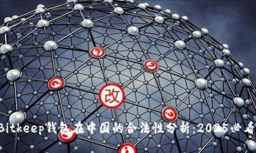 Bitkeep钱包在中国的合法性分析：2025必看！