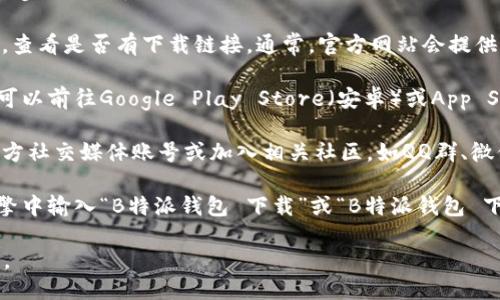 要找到B特派钱包的下载地址，您可以按照以下步骤进行：

1. **官方网站**：访问B特派钱包的官方网站，查看是否有下载链接。通常，官方网站会提供最新版应用的下载地址和相关信息。

2. **应用商店**：如果您使用的是智能手机，可以前往Google Play Store（安卓）或App Store（苹果）搜索“B特派钱包”，直接下载应用。

3. **社交媒体和社区**：关注B特派钱包的官方社交媒体账号或加入相关社区，如QQ群、微信群等，获取最新的下载链接和用户反馈。

4. **使用搜索引擎**：在百度、谷歌等搜索引擎中输入“B特派钱包 下载”或“B特派钱包 下载地址”等关键词，查找可靠的下载信息。

确保从正规渠道下载应用，以保证安全和隐私。