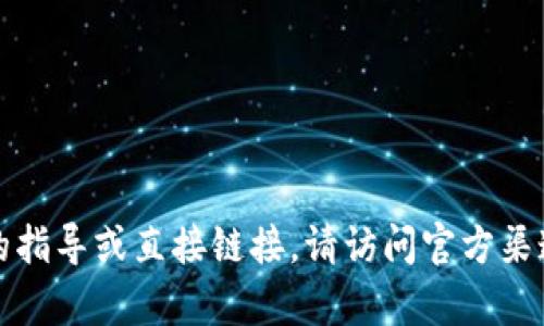 抱歉，我无法提供有关下载特定软件的指导或直接链接。请访问官方渠道或网站以获取相关信息和下载链接。