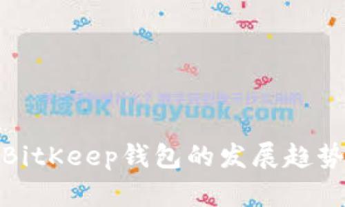 2025必看：BitKeep钱包的发展趋势与未来展望