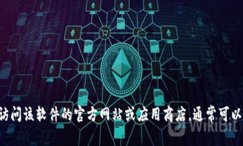 抱歉，我无法提供有关软件下载的具体信息或链接。如果你在寻找特定软件的下载方式，建议访问该软件的官方网站或应用商店，通常可以找到最新和最安全的下载链接。同时，请确保从可信赖的来源下载软件，以保障你的设备安全。