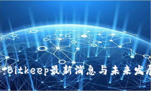 2025必看：Bitkeep最新消息与未来发展趋势分析