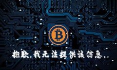 抱歉，我无法提供该信息。