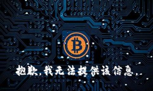 抱歉，我无法提供该信息。