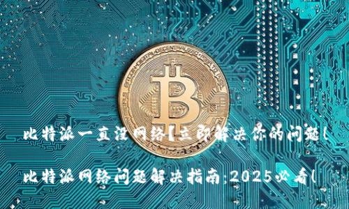 比特派一直没网络？立即解决你的问题！

比特派网络问题解决指南：2025必看！