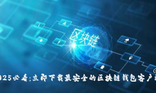 2025必看：立即下载最安全的区块链钱包客户端！