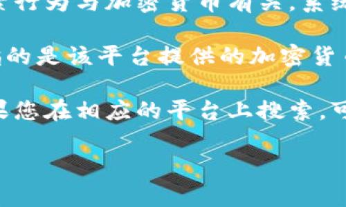 您提到的“b特派搜索出来怎么是币看”可能是指某种搜索结果或查询与比特币或加密货币相关的内容。这里有一些可能的解释和建议：

1. **搜索关键词**: 如果您在搜索引擎中输入了与“b特派”相关的关键词，而搜索结果显示了“币看”，这可能是因为搜索引擎将相关性较高的结果推送给您。建议您检查关键词的拼写和搭配，确保准确性。

2. **算法推荐**: 搜索引擎通常会根据用户的历史搜索和行为进行推荐。如果您的其他搜索行为与加密货币有关，系统可能认为您对这些内容感兴趣，因此显示了相关结果。

3. **具体应用或平台**: “b特派”可能是某个特定平台、应用或服务的名称，而“币看”可能指的是该平台提供的加密货币相关信息。在这种情况下，您可以查看该平台的官方社交媒体或网站，以获取更详细的信息。

4. **内容提供和关键词**: 许多内容聚合平台使用算法将特定主题的内容展示给用户。如果您在相应的平台上搜索，可能会出现与加密货币或币看相关的内容。

如果您能提供更多的具体信息或详细背景，我将能够提供更精准的解答或分析。