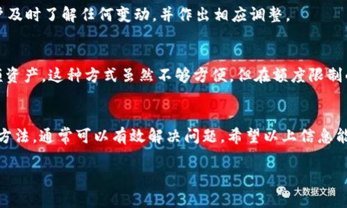 在许多数字货币交易平台上，用户在进行充提币时可能会面临额度限制。这些限制可能是由于平台的安全政策、用户的身份验证级别、或是在特定情况下的流动性要求。以下是关于如何处理b特派充提币额度限制的一些建议：

了解额度限制的原因
在面对充提币额度限制时，首先，用户需要明确限制的具体原因。通常，交易平台会在其官网或帮助中心提供关于额度限制的详细信息。这些信息可能涵盖了不同身份验证级别的用户所对应的充提币额度，以及相关的政策更新。

进行身份验证
其次，许多平台要求用户完成身份验证（KYC，Know Your Customer）流程，以解锁更高的充提币额度。如果用户尚未完成这一流程，建议尽快提供必要的个人信息和文档进行验证。这通常包括上传身份证明文件、地址证明等。完成身份验证后，用户的充提币额度通常会随之提高。

查看交易记录
此外，用户还可以查看自己的交易记录，了解自己近期的充提及提币行为，判断是否存在异常情况。有时，系统在监测到异常活动时，可能会自动降低用户的额度限制。这种情况下，联系平台客服并提供相关信息，可以帮助恢复正常额度。

联系平台客服
如果用户仍然不确定如何解决这一问题，可以直接联系b特派的客户支持团队。提供详细的信息，包括账户名、遇到的问题描述及可能的截图，可以帮助客服更快地为用户提供帮助。在联系客户和解决问题的过程中，保持耐心和礼貌会是非常重要的。

关注平台公告
同时，用户应定期关注b特派平台的公告。交易所可能会根据市场情况或内部政策更改额度限制。这些公告能够让用户及时了解任何变动，并作出相应调整。

利用小额频繁交易
最后，如果用户在紧急情况下需要提币，即使额度有限，也可以考虑进行小额多次的频繁提币，而不是一次性提取大额资产。这种方式虽然不够方便，但在额度限制的情况下，有时是解决问题的临时方法。

总结
遇到b特派充提币额度限制并不罕见，用户通过理解政策、完成身份验证、监测交易行为、联系客户支持和关注公告等方法，通常可以有效解决问题。希望以上信息能够帮助到大家，让用户享受更加顺畅的交易体验。

如果您有其他具体的问题或需要进一步的建议，请随时告知！