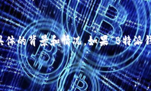 在处理有关“B特派钱包”的问题时，我们需要了解具体的背景和情况。如果“B特派钱包”目前无法进行交易，可能是由于以下几个原因：

### B特派钱包交易暂停？了解原因和应对策略