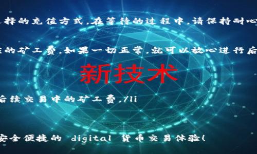 充值矿工费通常是在交易平台上进行的，具体流程会因平台的不同而有所差异。以下是一个关于如何充值矿工费的步骤简要指南，你可以参考这个流程在