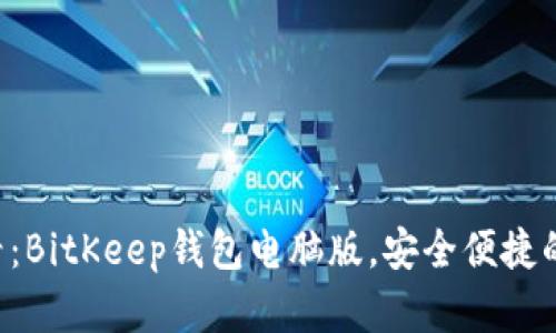 立即下载2025必看：BitKeep钱包电脑版，安全便捷的数字资产管理助手