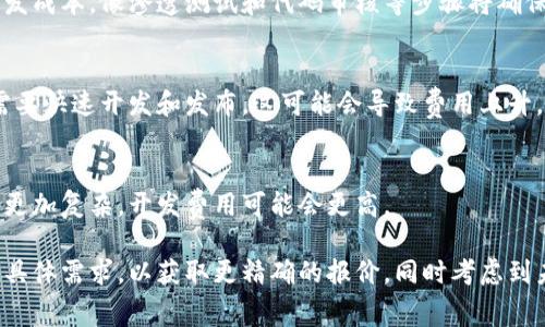 开发一个区块链钱包的费用受到多种因素的影响，包括开发的复杂性、功能需求、技术平台、团队经验等。因此，具体的费用会有所不同。以下是一些影响区块链钱包开发成本的关键因素：

### 1. 功能需求
区块链钱包可以分为热钱包和冷钱包。热钱包通常用于日常交易，冷钱包则用于长期存储。基本功能包括：

- 用户注册和身份验证
- 多种加密货币支持
- 交易记录查询
- 转账和收款功能
- 安全性措施（如双重认证、加密技术等）

若您的项目需要更多高级功能，如智能合约支持、内置交易所或多签名功能，那么开发成本将会增加。

### 2. 技术平台
开发区块链钱包可以选择多种平台，如以太坊、比特币、Ripple等。不同的区块链技术栈会影响开发时间和成本。例如，以太坊的智能合约需要额外的开发时间和费用。

### 3. 开发团队
选择合适的开发团队也会直接影响费用。如果您选择外包开发，团队的地理位置（如欧美国家通常费用较高而东南亚地区相对较低）和团队的专业水平（例如，有经验的区块链开发者费用较高）都会影响项目的最终报价。

### 4. 安全性
区块链钱包涉及资金安全问题，因此安全性测试是非常关键的环节，可能会增加额外的开发成本。像渗透测试和代码审核等步骤将确保产品的安全性，但也会增加时间和费用。

### 5. 市场需求
市场需求和竞争情况也会影响开发费用。例如，某些功能如果在市场上非常受欢迎，可能需要快速开发和发布，这可能会导致费用上升。

### 预估开发成本
一般来说，开发一个基础的区块链钱包的费用可能在数千到数万美元之间。如果您的需求更加复杂，开发费用可能会更高。

综上所述，开发一个区块链钱包的费用受到多种因素的影响。建议您与开发团队沟通您的具体需求，以获取更精确的报价。同时考虑到未来的维护和升级费用也很重要。通过综合评估这些因素，您可以更好地制定预算和计划。