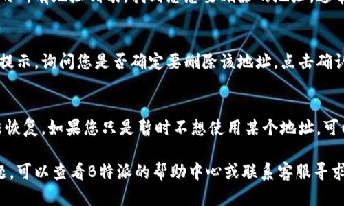 要删除在B特派（Bapi）上的地址信息，您可以按照以下步骤进行操作：

步骤一：登录账户
首先，打开B特派的官方网站或者通过手机应用程序，输入您的用户名和密码登录到您的账户。

步骤二：进入个人资料设置
成功登录后，您可以在首页找到个人资料或者账户设置的选项。通常这个选项位于页面的右上角或者菜单栏中。

步骤三：查找地址管理
在个人资料设置中，寻找“地址管理”或者类似的选项。有些平台可能将其命名为“收货地址”、“送货地址”等。

步骤四：选择要删除的地址
在地址管理页面，您将看到已保存的所有地址列表。找到您想要删除的地址，通常会有一个“删除”或“移除”的按钮。

步骤五：确认删除
点击删除按钮后，系统会弹出确认提示，询问您是否确定要删除该地址。点击确认后，该地址将被永久删除。

注意事项
请注意，一旦删除地址信息，将无法恢复。如果您只是暂时不想使用某个地址，可以考虑编辑或禁用该地址。

如果您在操作过程中遇到任何问题，可以查看B特派的帮助中心或联系客服寻求进一步的帮助。