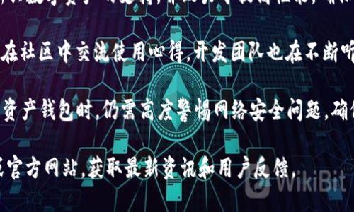 关于比特派钱包（Bitpie Wallet）的情况，以下是一些相关的信息：

比特派钱包是一款相对流行的数字货币钱包，旨在为用户提供方便、安全的数字资产管理服务。它支持多种加密货币，包括比特币、以太坊等热门币种，并具有强大的安全性和用户友好的界面。

1. **安全性**：比特派钱包为了保护用户的资产，采用了多重加密技术。同时，它还提供了私钥本地存储，避免了用户资产在线被攻击的风险。用户的私钥仅保存在设备上，不会被上传到服务器。

2. **用户体验**：比特派钱包注重用户体验，界面设计，初学者也能快速上手。此外，钱包内置了多种功能，例如快速转账、资产管理、行情查看等，显著提升了使用的便捷性。

3. **功能持续更新**：近年来，比特派钱包持续推动功能更新，拓展了对新兴数字资产的支持，并致力于提高性能，确保用户能够顺畅地体验各种功能。

4. **社区和支持**：比特派钱包在加密社区中享有不错的口碑，用户可以在社区中交流使用心得，开发团队也在不断听取反馈，以改进产品。

不过，需要注意的是，尽管比特派钱包具备多种优势，用户在使用任何数字资产钱包时，仍需高度警惕网络安全问题，确保保护自己的私钥和密码。同时，保持对市场动态的关注也非常重要。

如果你想了解比特派钱包的具体最新情况，建议访问官方社交媒体平台或官方网站，获取最新资讯和用户反馈。