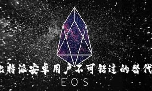 2025必看：比特派安卓用户不可错过的替代方案与技巧!