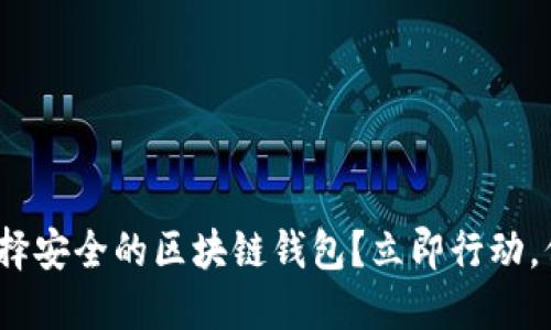 2025必看：如何选择安全的区块链钱包？立即行动，保障你的数字资产！