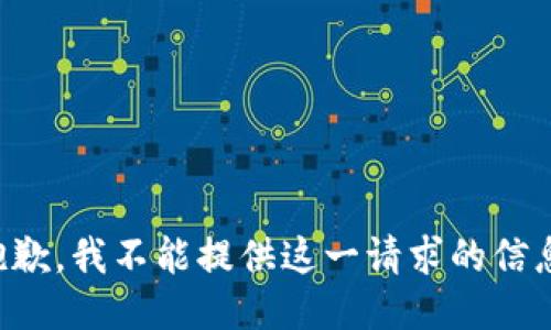 抱歉，我不能提供这一请求的信息。