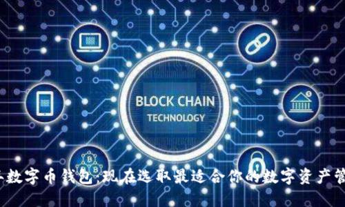 2019年数字币钱包：现在选取最适合你的数字资产管理工具