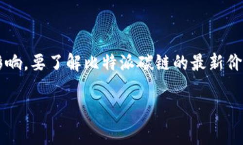截至我最后的更新（2023年10月），比特派（Bitpie）碳链的具体市场价值是动态变化的，通常受到市场供需、投资者情绪以及宏观经济环境的影响。要了解比特派碳链的最新价格，建议访问主流的数字货币交易平台或资产管理网站，查看实时价格和历史行情。这些平台通常会提供有关加密货币的最新信息和市场数据。

如果你需要具体的指导或帮助寻找相关信息，请告诉我！