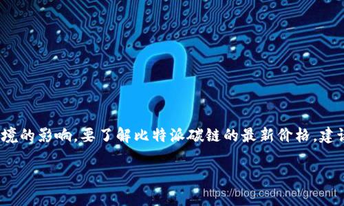 截至我最后的更新（2023年10月），比特派（Bitpie）碳链的具体市场价值是动态变化的，通常受到市场供需、投资者情绪以及宏观经济环境的影响。要了解比特派碳链的最新价格，建议访问主流的数字货币交易平台或资产管理网站，查看实时价格和历史行情。这些平台通常会提供有关加密货币的最新信息和市场数据。

如果你需要具体的指导或帮助寻找相关信息，请告诉我！