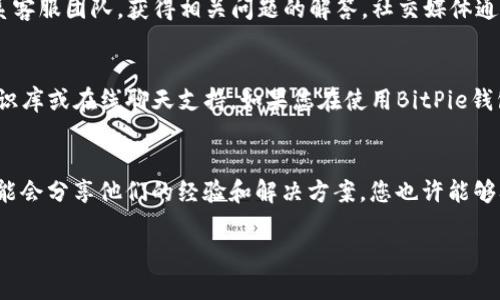 关于BitPie（比特派）钱包的客服联系方式，您可以通过以下几种方式寻找：

### 官方网站
首先，您可以访问BitPie的官方网站，在网站底部或“联系我们”页面上通常会列出客服联系方式。大多数钱包或交易所都会在官网上提供客服支持的信息，以便用户能够获得及时的帮助。

### 官方社交媒体
其次，BitPie可能在多个社交媒体平台上设有官方账号，例如微博、微信、Twitter等。通过这些平台，您可以联系客服团队，获得相关问题的解答。社交媒体通常是与客服团队互动快捷的方式。

### 应用内支持
第三，您可以在BitPie应用内寻找帮助。有些数字钱包会在设置或帮助中心提供在线客服解决方案，如FAQ、知识库或在线聊天支持。如果您在使用BitPie钱包时遇到问题，您可以直接通过应用程序中的帮助选项寻求支持。

### 社区论坛
最后，您可以考虑访问相关的社区论坛，如Reddit、Telegram群组或BitPie用户社区。在这些地方，其他用户可能会分享他们的经验和解决方案，您也许能够从中找到解决您问题的信息。与此同时，您也可以在这些平台上发布您的问题，寻求其他用户或管理员的帮助。

通过以上方式，您应该能够轻松找到BitPie的客服支持，及时解决您在使用过程中的疑问和问题。