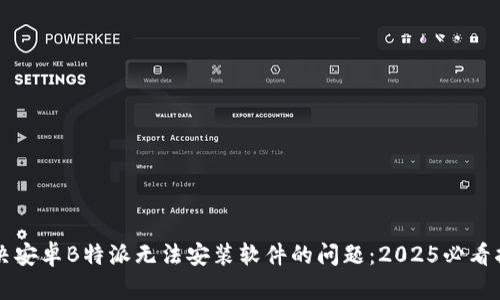 解决安卓B特派无法安装软件的问题：2025必看指南