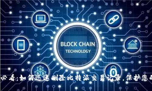 2025必看：如何迅速删除比特派交易记录，保护您的隐私