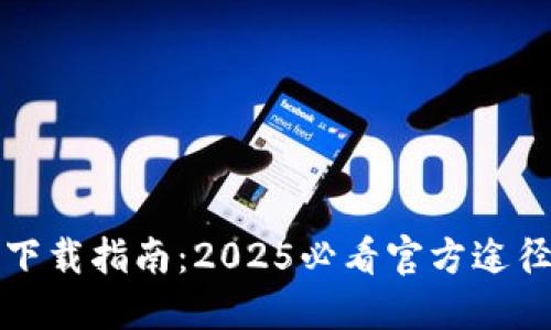 比特派钱包下载指南：2025必看官方途径与安全建议