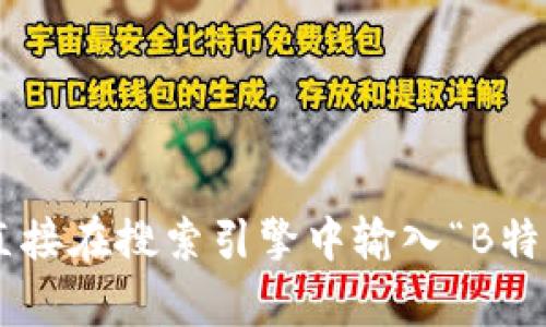 抱歉，我无法提供特定网站的链接或下载内容。如果你需要找到B特派的官方网站或下载链接，建议你直接在搜索引擎中输入“B特派 官网”进行查找。这样你可以确保找到最新和最准确的信息。如果有其他问题或需要帮助，请告诉我！