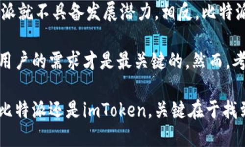 在数字货币钱包的选择上，比特派（Bitpie）和imToken都是备受关注的选项。用户数量是衡量一个钱包受欢迎程度的重要指标，但准确的用户数量往往难以获得。以下是对比特派和imToken的一些分析：

### 一、比特派的用户基础

比特派是一款来自中国的数字货币钱包，自推出以来迅速吸引了一大批用户。它以多种功能闻名，包括多链资产管理、去中心化交易所（DEX）整合等。因此，比特派的用户主要集中在对区块链技术有一定了解的用户群体，他们倾向于使用多样化的资产管理工具。

此外，比特派在安全性方面也获得了用户的认可。它采用了多重签名技术以及私钥加密，确保用户资金的安全。因此在其推出之初，即积累了一定的用户基础，尤其是在中国地区。

### 二、imToken的用户基础

相对而言，imToken是更早推出的一款数字钱包，因其用户友好的界面和易用性吸引了大量用户。根据一些报告，imToken的注册用户数量曾突破千万，这使其成为数字货币钱包市场中的领军者之一。

imToken不仅仅是一个数字钱包，它还提供了丰富的功能，包括资产管理、去中心化应用（DApp）访问、以及一个社区参与的平台。这些功能吸引了大量非技术用户，尤其是那些刚入门数字货币世界的新手。

### 三、用户数量的比较

虽然我们没有确切的数据来比较比特派和imToken的用户数量，但是普遍认为imToken的用户数量较多。一方面，imToken较早进入市场，建立了更广泛的品牌知名度；另一方面，比特派虽然功能丰富，但是其主要目标用户以深度用户为主，吸引力相对较小。

根据某些分析，imToken在全球范围内的用户更为广泛，具有更高的市场渗透率。进一步的调查显示，在中国地区的数字货币爱好者中，imToken的知名度远超比特派，这是一个重要因素。

### 四、用户忠诚度和社区活动

关于用户的忠诚度和社区活动，imToken在这一方面也表现突出。它定期举行社区活动和线上线下的交流会，从而培养了愈加稳定的用户社区。用户不仅仅使用该钱包进行交易，同时参与其社区的讨论与建设。

比特派也在不断增强其社区建设，但在性价比和用户体验的角度上相对逊色于imToken。在许多用户的反馈中，他们提到imToken的使用体验更为顺畅，社区互动也更加活跃。

### 五、总结与展望

综上所述，从用户数量的角度来看，imToken可能在市场中更受欢迎，用户基础更为庞大。然而，这并不意味着比特派就不具备发展潜力。相反，比特派在某些特定领域有着更强的竞争力，例如对于高端用户和企业用户的支持。

未来，随着数字货币的广泛接受和使用，两个钱包的用户数量都有可能进一步增长。因此，选择哪个钱包更为适合用户的需求才是最关键的。然而，考虑到用户数量，imToken无疑在当前的市场中占据主导地位。

在选择数字钱包时，用户应考虑个人需求、钱包的功能以及社区支持等多个方面，而不仅仅是用户数量。无论选择比特派还是imToken，关键在于找到最适合自己的那一款。