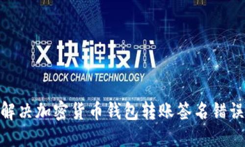 2025必看：解决加密货币钱包转账签名错误的终极指南