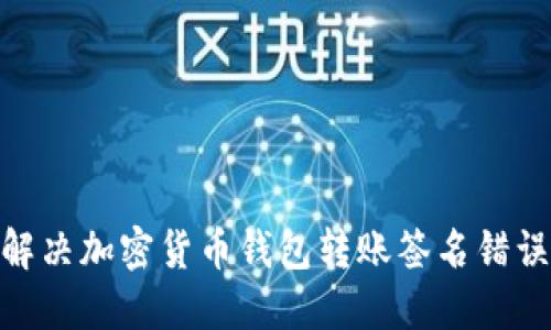 2025必看：解决加密货币钱包转账签名错误的终极指南