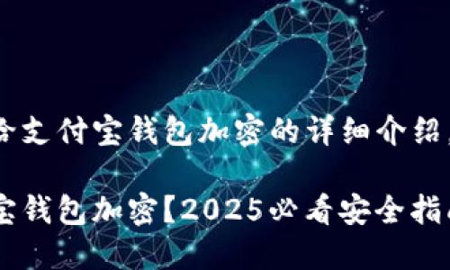 以下是关于如何给支付宝钱包加密的详细介绍，希望能帮助到你。

如何立即给支付宝钱包加密？2025必看安全指南