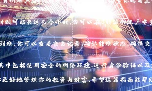 将币放入B特派（B派）的过程并不复杂，但需要你细心操作，以确保资金的安全和到账的及时。以下是一个简单的步骤指南，帮助你顺利完成这一过程。

第一步：注册并验证账户
首先，你需要在B特派平台上注册一个账户。如果你还没有账户，可以访问B特派的官方网站，按照提示填写相关的个人信息并完成注册。通常情况下，平台会要求你提供邮箱地址和手机号码，用于账户的验证与安全保护。

在完成注册后，记得进行身份验证。这是一个重要步骤，通常包括上传身份证明文件和其他相关资料。这个过程可能需要一些时间，但通过验证后，你将能够享受更高的提现额度和更稳定的交易体验。

第二步：设置安全措施
在安全性方面，B特派通常会鼓励用户启用双重身份验证（2FA）。这意味着每次你登录账户或进行重要操作时，都需要提供一个通过手机应用生成的动态验证码。虽然这会增加一些操作的复杂性，但却能大大提升账户的安全性。

第三步：选择合适的币种进行充值
进入你的B特派账户后，找到“充值”或“入金”的选项。B特派通常支持多种数字货币的充值，如比特币（BTC）、以太坊（ETH）等。选择你希望充值的币种，仔细核对币种的相关信息。这一步很重要，确保选择正确的币种能够避免资产的损失。

第四步：获取充值地址
在选择了币种后，系统会生成一个专属于你的充值地址。这个地址是一个字符串，通常由字母和数字组成，确保在进行下一步时，正确复制这个地址。在复制地址时，要小心，不要粘贴错误的信息，以免资金转错账户。

第五步：进行币的转账
现在，你需要使用你的数字钱包将资金发送到刚才复制的充值地址。如果你使用的是交易所钱包，进入你的交易所账户，找到转账或提现的选项，输入你之前复制的地址，并填写转账金额。在确认转账之前，再次检查地址是否正确，以防止错误。

第六步：确认转账并等待到账
完成转账后，通常需要一些时间来确认交易。这个时间因不同币种的网络情况而异，有时可能需要几分钟，有时则可能长达几个小时。你可以在B特派的账户中查看充值状态，确认资金是否到账。

第七步：检查到账情况
在交易确认后，资金将会显示在你的B特派账户中。你可以在账户余额中查看到你的充值金额。如果没有及时到账，你可以查看交易记录，确认转账状态，确保交易是在区块链上成功被记录的。

总结
将币放入B特派并不复杂，只需按照上述步骤，认真操作即可。然而，保持警惕和注意安全始终是非常重要的，其中包括使用安全的网络环境、进行身份验证以及定期检查账户安全设置。通过合理的操作和管理，你可以顺利将资产转移至B特派，享受数字货币交易的魅力。

在这个快速发展的数字货币领域，保持学习和更新是非常必要的，了解最新的市场动态和安全措施，能帮助你更好地管理你的投资与财富。希望这篇指南能帮助你顺利完成币的充值过程。