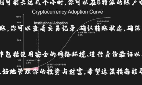将币放入B特派（B派）的过程并不复杂，但需要你细心操作，以确保资金的安全和到账的及时。以下是一个简单的步骤指南，帮助你顺利完成这一过程。

第一步：注册并验证账户
首先，你需要在B特派平台上注册一个账户。如果你还没有账户，可以访问B特派的官方网站，按照提示填写相关的个人信息并完成注册。通常情况下，平台会要求你提供邮箱地址和手机号码，用于账户的验证与安全保护。

在完成注册后，记得进行身份验证。这是一个重要步骤，通常包括上传身份证明文件和其他相关资料。这个过程可能需要一些时间，但通过验证后，你将能够享受更高的提现额度和更稳定的交易体验。

第二步：设置安全措施
在安全性方面，B特派通常会鼓励用户启用双重身份验证（2FA）。这意味着每次你登录账户或进行重要操作时，都需要提供一个通过手机应用生成的动态验证码。虽然这会增加一些操作的复杂性，但却能大大提升账户的安全性。

第三步：选择合适的币种进行充值
进入你的B特派账户后，找到“充值”或“入金”的选项。B特派通常支持多种数字货币的充值，如比特币（BTC）、以太坊（ETH）等。选择你希望充值的币种，仔细核对币种的相关信息。这一步很重要，确保选择正确的币种能够避免资产的损失。

第四步：获取充值地址
在选择了币种后，系统会生成一个专属于你的充值地址。这个地址是一个字符串，通常由字母和数字组成，确保在进行下一步时，正确复制这个地址。在复制地址时，要小心，不要粘贴错误的信息，以免资金转错账户。

第五步：进行币的转账
现在，你需要使用你的数字钱包将资金发送到刚才复制的充值地址。如果你使用的是交易所钱包，进入你的交易所账户，找到转账或提现的选项，输入你之前复制的地址，并填写转账金额。在确认转账之前，再次检查地址是否正确，以防止错误。

第六步：确认转账并等待到账
完成转账后，通常需要一些时间来确认交易。这个时间因不同币种的网络情况而异，有时可能需要几分钟，有时则可能长达几个小时。你可以在B特派的账户中查看充值状态，确认资金是否到账。

第七步：检查到账情况
在交易确认后，资金将会显示在你的B特派账户中。你可以在账户余额中查看到你的充值金额。如果没有及时到账，你可以查看交易记录，确认转账状态，确保交易是在区块链上成功被记录的。

总结
将币放入B特派并不复杂，只需按照上述步骤，认真操作即可。然而，保持警惕和注意安全始终是非常重要的，其中包括使用安全的网络环境、进行身份验证以及定期检查账户安全设置。通过合理的操作和管理，你可以顺利将资产转移至B特派，享受数字货币交易的魅力。

在这个快速发展的数字货币领域，保持学习和更新是非常必要的，了解最新的市场动态和安全措施，能帮助你更好地管理你的投资与财富。希望这篇指南能帮助你顺利完成币的充值过程。
