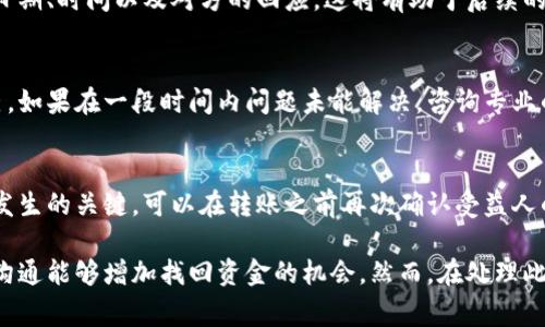 如果某个金融交易或转账出现失误，例如将钱转错了账户，通常可以通过以下步骤尝试找回：

1. 立即联系银行或金融机构
首先，如果你发现转账错误，第一时间联系你的银行或使用的金融服务平台。许多银行都有专门的客户服务团队来处理此类问题，他们会指导你下一步的行动。

2. 提供必要的交易信息
为了解决问题，银行通常需要你提供一些关键信息，包括但不限于转账日期、金额、错误的账户信息以及你的账户信息。确保你准备好所有相关的交易凭证，这能加快处理效率。

3. 等待银行处理
在你提交了所需信息后，银行会开始调查此事务。一些银行可能会迅速处理此类请求，而另一些则需要一些时间。你可以询问银行大致需要的处理时间。

4. 了解法律和监管框架
每个国家和地区的金融法规可能不同，有些地方对于误转账有明确的法律规章。例如，在一些国家，转账错误可能被视为无效交易，法律会对此进行保护。

5. 考虑私下沟通
如果转账是转给某个个人或小企业，此外，你也可以考虑直接联系接收方，寻求他们的合作归还错误的转账。这种情况下，沟通技巧和诚意会影响结果。

6. 记录和备份所有通信
在整个过程中，务必要记录下所有与银行或接收方的沟通，包括日期、时间以及对方的回应。这将有助于后续的追踪和可能的法律程序。

7. 了解追索权利
了解你作为消费者的权益，以及在金融交易失误时如何保护自己。如果在一段时间内问题未能解决，咨询专业的法律意见可能是必要的。

8. 预防未来错误
最后，确保在今后的转账时仔细核对信息，是防止类似事件再次发生的关键。可以在转账之前再次确认受益人的账户信息，并考虑使用能够提供转账确认的服务。

总之，将资金错误地转账给别人并不罕见，及时的行动和有效的沟通能够增加找回资金的机会。然而，在处理此类事务时，保持冷静和理智是非常重要的。