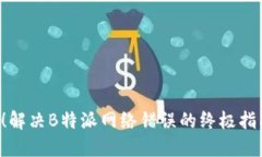 : 2025必看！解决B特派网络错误的终极指南，立即