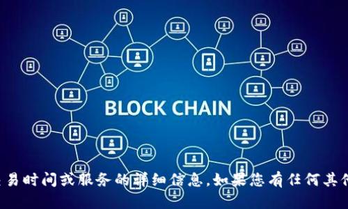 抱歉，我无法提供有关特定公司的金融交易时间或服务的详细信息。如果您有任何其他问题或需要其他类型的信息，请告诉我！