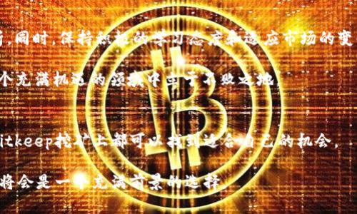 niaoti2025必看：Bitkeep挖矿收益分析与技巧，立即了解！/niaoti
Bitkeep, 挖矿, 加密货币, 投资策略/guanjianci

引言
在当今加密货币的世界中，挖矿已经成为了一种吸引大量投资者和技术爱好者的活动。对于那些希望在加密货币市场中获得收益的人来说，了解各种挖矿平台的优势与劣势至关重要。Bitkeep作为一个相对新兴的加密货币钱包和挖矿平台，其潜在的收益和操作方式引起了广泛的关注。本文将深入探索Bitkeep挖矿的机制、投资回报、风险评估以及最佳实践，帮助读者在2025年之前抓住市场机会。

什么是Bitkeep？
Bitkeep最初是一个高效安全的数字资产钱包，随着市场需求的变化，它逐渐扩展了自己的功能，不仅支持多种主流数字货币的存储和交易，同时还引入了挖矿功能。Bitkeep挖矿的特点在于其用户友好的界面和便捷的操作流程，让即便是新手用户也可轻松参与。

Bitkeep挖矿的基本原理
Bitkeep挖矿主要采用的是“质押挖矿”（Staking）的方式。在这种模式下，用户通过将其持有的数字资产锁定在平台上，从而为网络提供流动性并参与区块验证。这一过程最终会为用户生成一定的收益。例如，用户可以通过持有特定的代币，并将其质押在Bitkeep钱包中，获得平台发放的额外代币作为奖励。

Bitkeep挖矿的收益分析
在讨论Bitkeep挖矿的收益时，需要考虑多种因素，包括市场走势、所质押的代币种类、锁定期限等。一般来说，质押的代币越稀缺，潜在的收益就越高。然而，市场的波动性可能会影响到资产的价值，因此在选择质押的代币时，建议用户进行充分的市场调研。

风险评估与管理
尽管Bitkeep挖矿提供了不错的收益机会，但它同样伴随着相应的风险。首先，加密市场的波动性非常大，投资者必须时刻关注市场动态。其次，平台的安全性也是一个不容忽视的因素。用户应该确保使用最新版本的钱包软件，并对其私钥进行妥善保管，避免因安全问题导致资产损失。

如何提升Bitkeep挖矿的收益？
想要在Bitkeep挖矿中获得更高的收益，用户可以考虑以下几点策略：
ul
    li合理选择质押代币：选择市场需求量大、供应量少的代币，可以提高收益。/li
    li观察市场动态：通过关注市场趋势和新闻，及时调整自己的投资策略。/li
    li参与社区交流：与其他用户分享经验和信息，能获得更多的市场洞察力。/li
/ul

结论：是否值得参与Bitkeep挖矿？
总体而言，Bitkeep挖矿是一个值得关注的投资机会，特别是对那些希望通过质押方式获得被动收入的用户。然而，在决定参与之前，用户必须了解相关风险，进行全面的市场分析。同时，保持积极的学习态度和适应市场的变化，以便在不断变化的加密货币环境中获取成功。

在进入2025年之际，Bitkeep挖矿的潜力不容小觑，它为用户提供了新的收益机会，尤其是在市场日益成熟的背景下。通过合理的投资策略，用户能够最大化自己的收益，并在这个充满机遇的领域中立于不败之地。

未来展望
随着加密货币的持续发展，Bitkeep挖矿的潜力预计将不断增长。新技术的引入和市场的成熟，将使得挖矿活动变得更加安全和高效。因此，无论是新手还是有经验的投资者，在Bitkeep挖矿上都可以找到适合自己的机会。

为了更好地抓住Bitkeep挖矿的机会，用户应持续关注平台的更新动态，并参与相关的培训和交流活动，以便在挖矿领域站稳脚跟。总之，只要保持警觉和不断学习，Bitkeep挖矿将会是一个充满前景的选择。